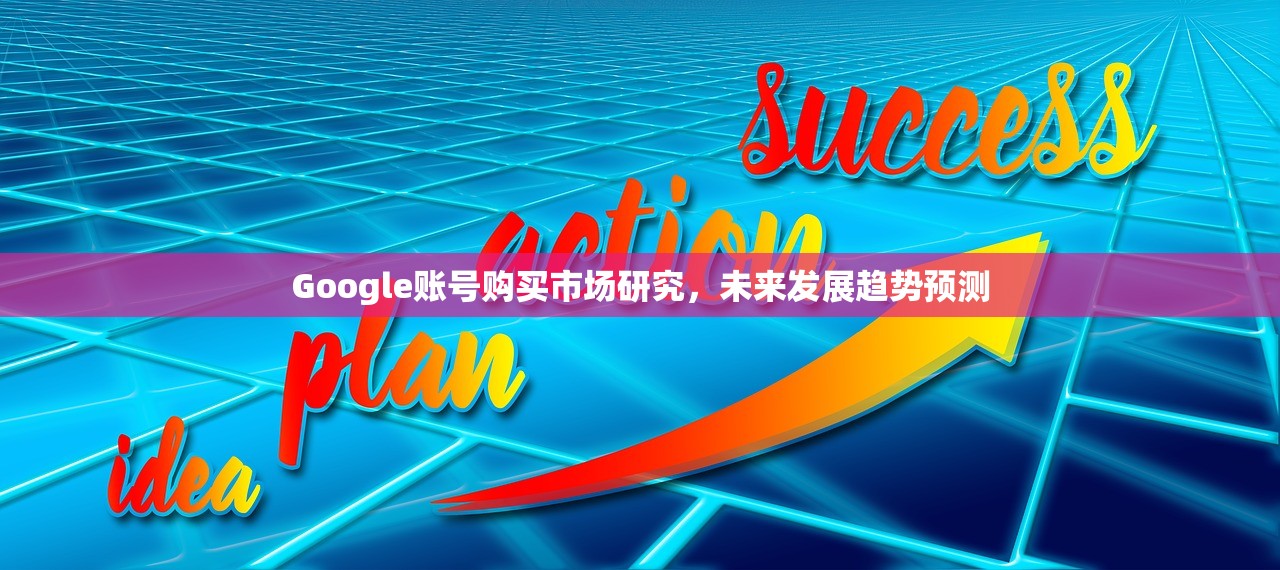 Google账号购买市场研究,未来发展趋势预测 Google账号购买市场研究,未来发展趋势预测