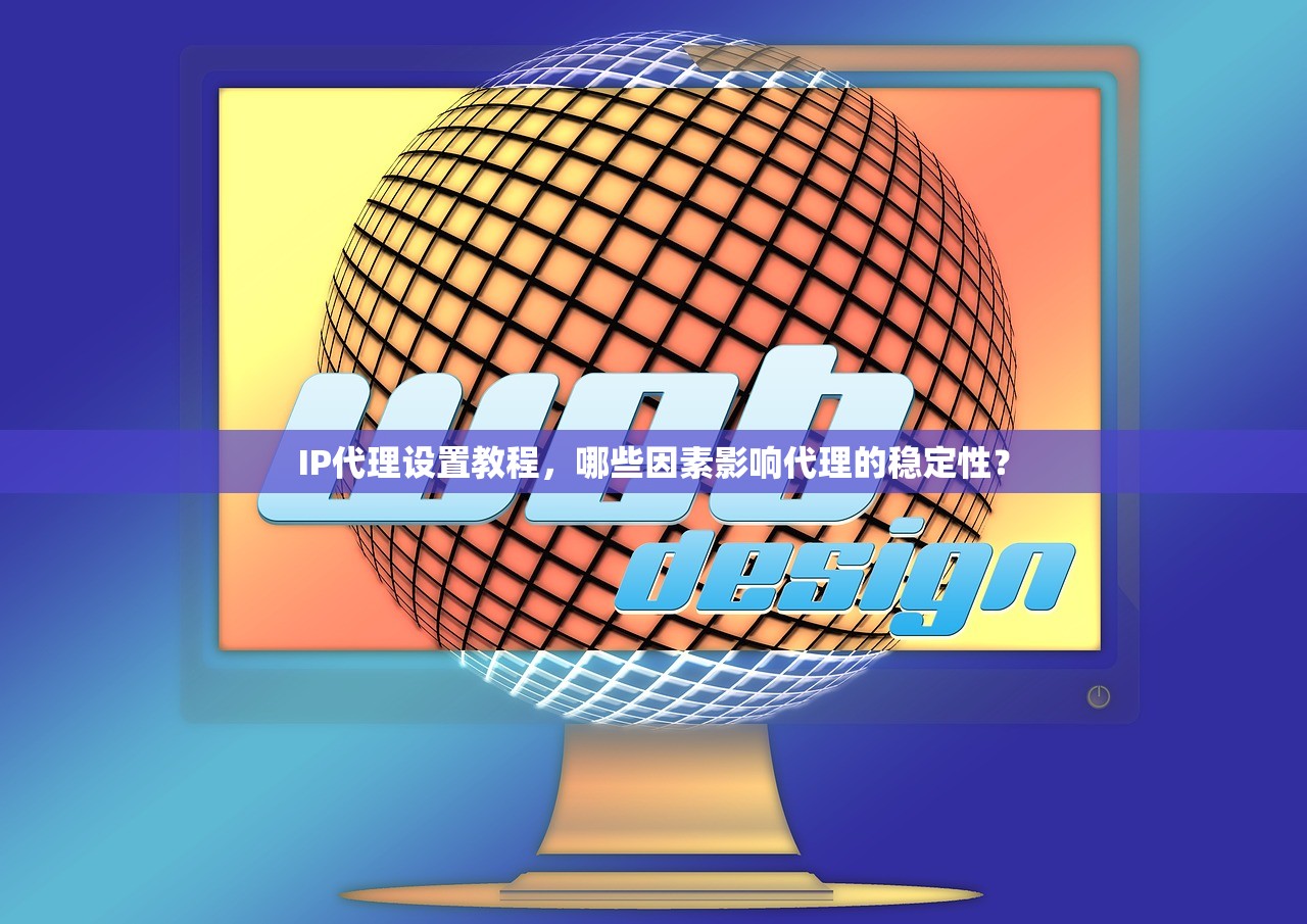 IP代理设置教程，哪些因素影响代理的稳定性？