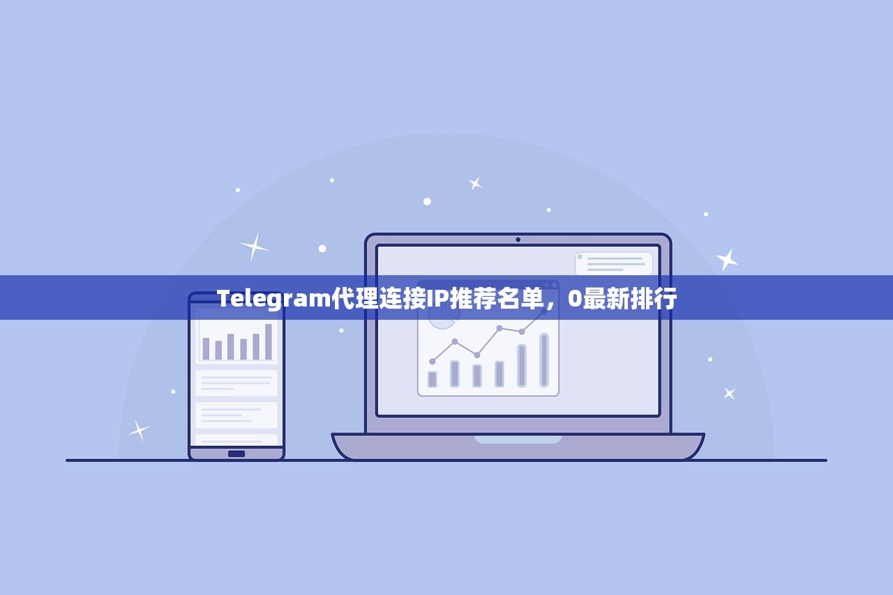 Telegram代理连接IP推荐名单，0最新排行，Telegram代理连接IP最新推荐排行榜