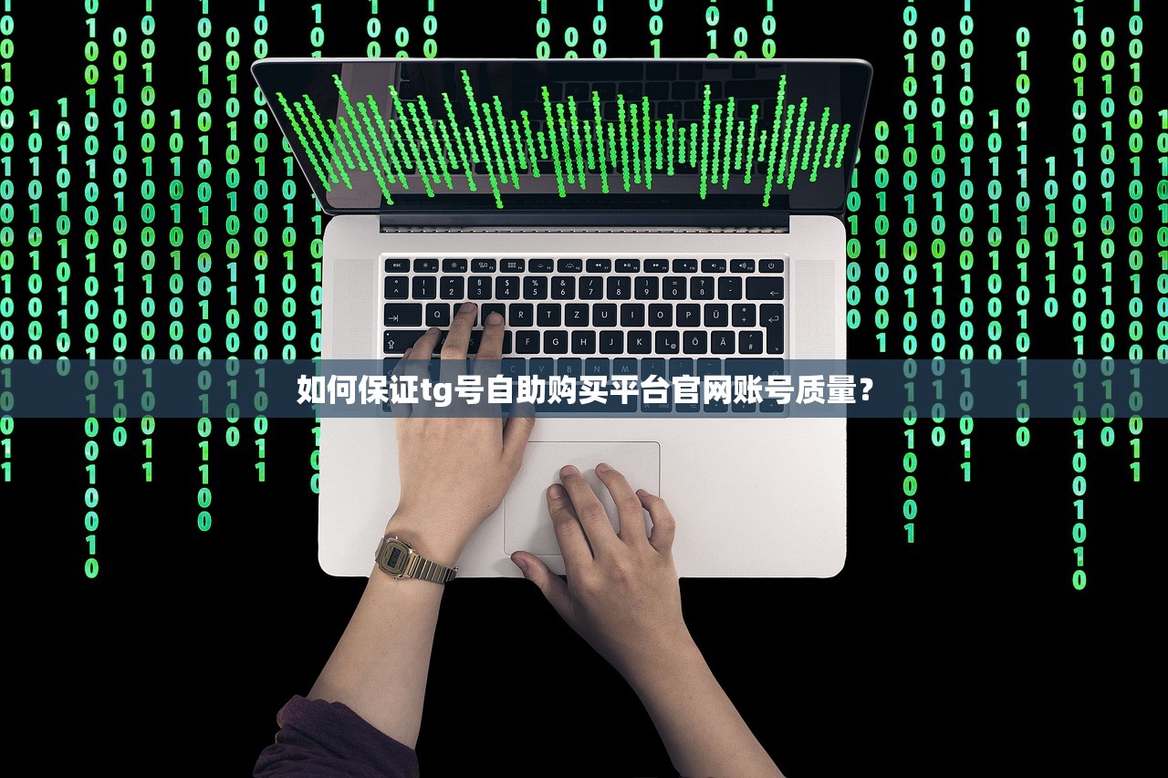 如何保证tg号自助购买平台官网账号质量？