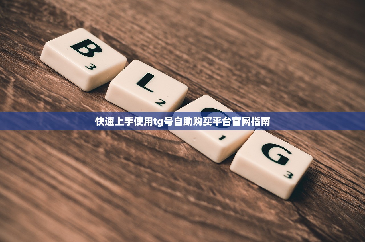 快速上手使用tg号自助购买平台官网指南