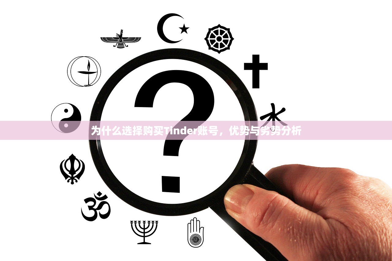 为什么选择购买Tinder账号，优势与劣势分析，购买Tinder账号，利弊分析