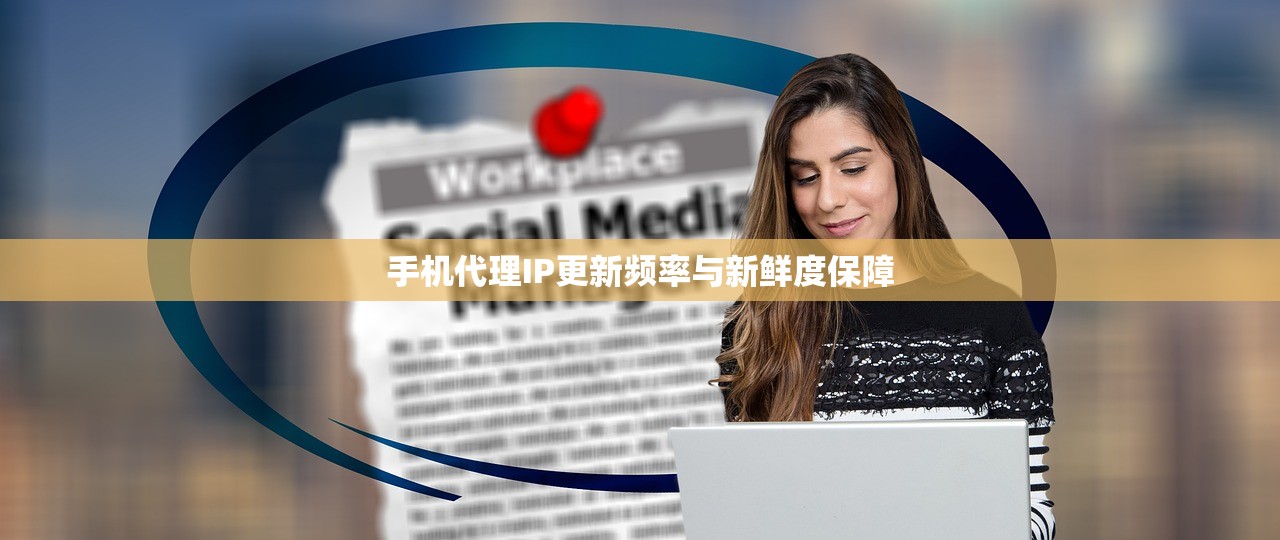手机代理IP更新频率与新鲜度保障