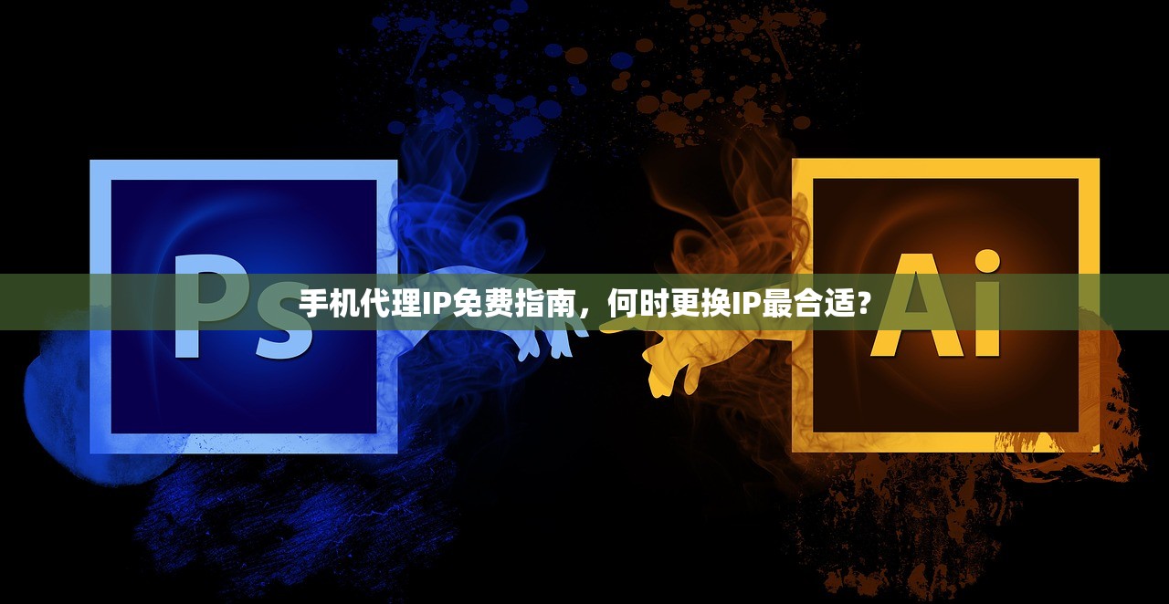 手机代理IP免费指南,何时更换IP最合适? 手机代理IP免费指南,何时更换IP最合适?