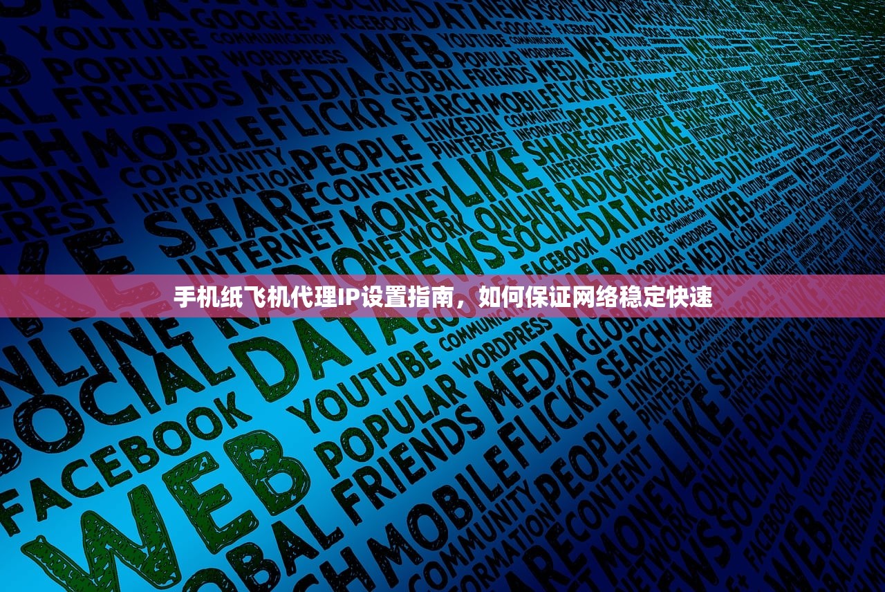 手机纸飞机代理IP设置指南，如何保证网络稳定快速，手机纸飞机代理IP设置与网络稳定快速攻略