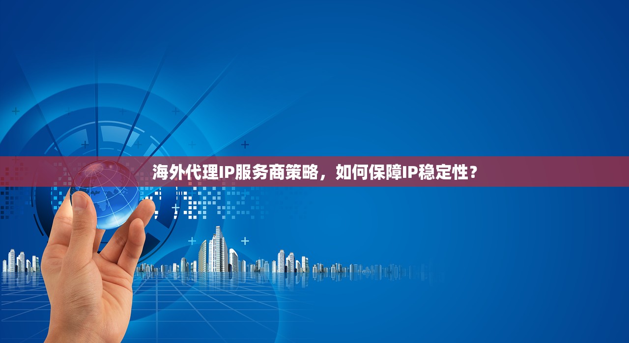 海外代理IP服务商策略，如何保障IP稳定性？