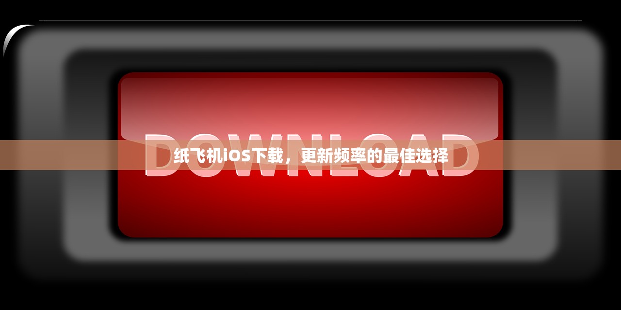 纸飞机iOS下载，更新频率的最佳选择