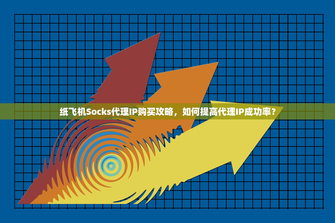 纸飞机Socks代理IP购买攻略，如何提高代理IP成功率？