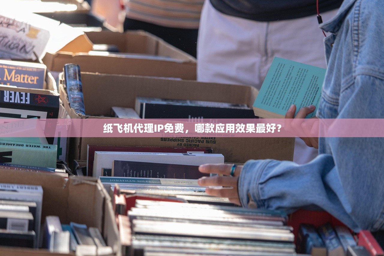 纸飞机代理IP免费，哪款应用效果最好？