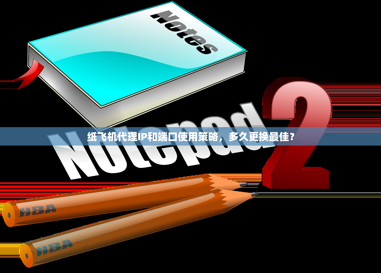 纸飞机代理IP和端口使用策略，多久更换最佳？