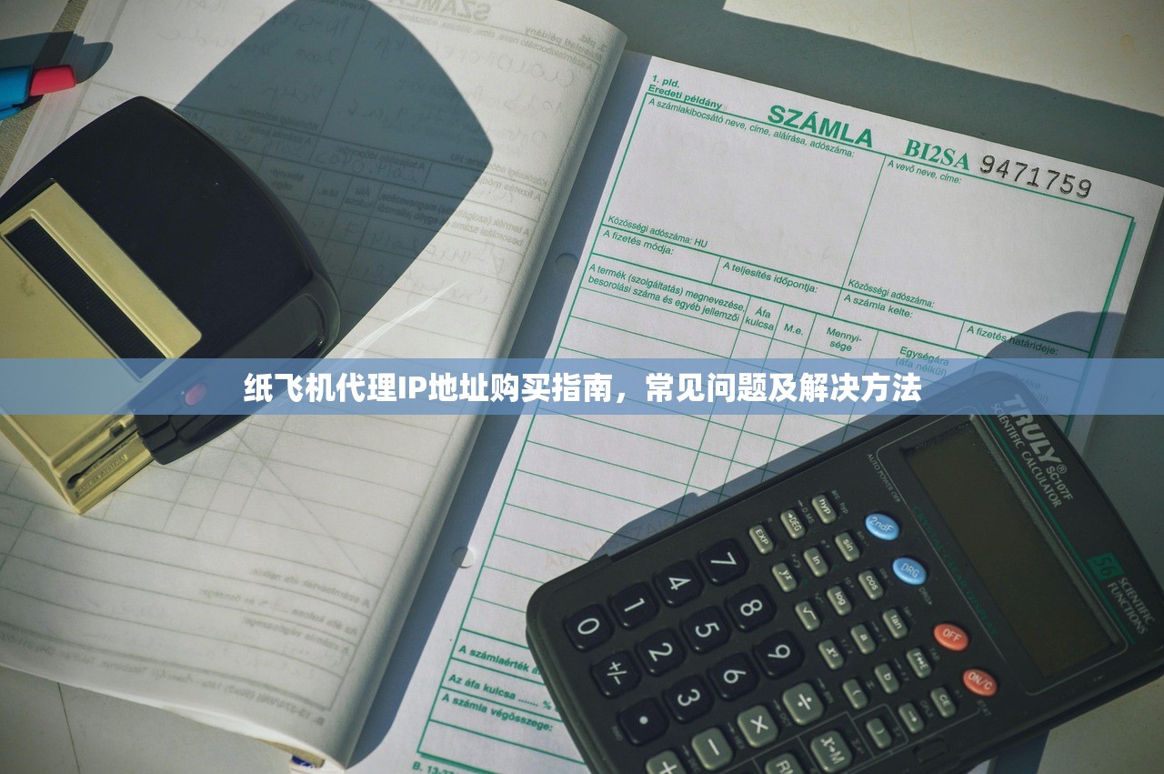 纸飞机代理IP地址购买指南，常见问题及解决方法，纸飞机代理IP地址购买指南，常见问题及解决方法