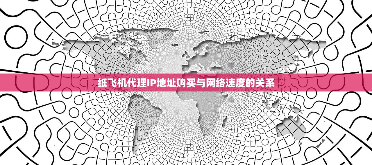 纸飞机代理IP地址购买与网络速度的关系