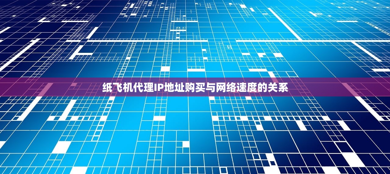 纸飞机代理IP地址购买与网络速度的关系