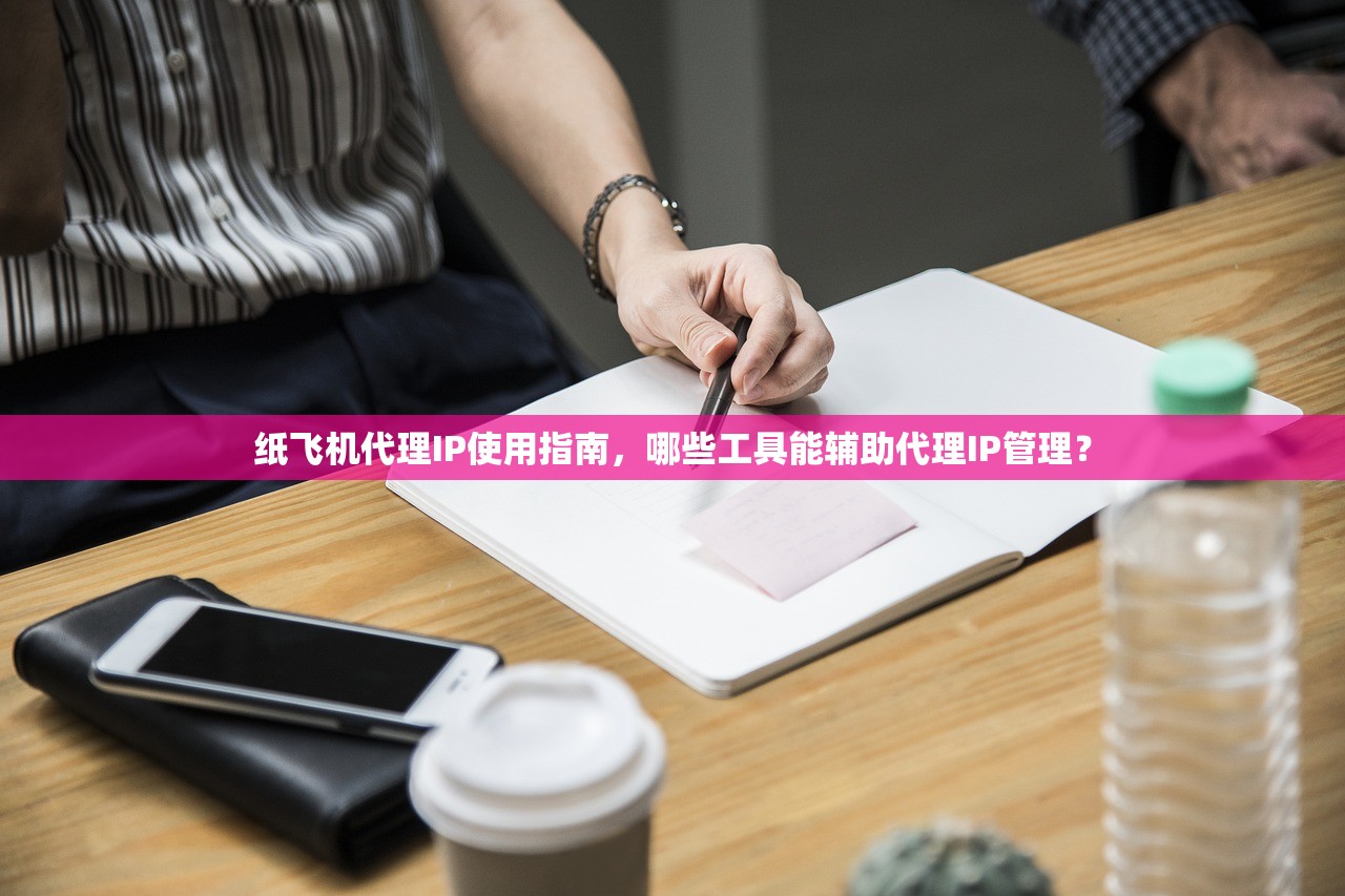 纸飞机代理IP使用指南，哪些工具能辅助代理IP管理？纸飞机代理IP管理工具推荐与使用指南