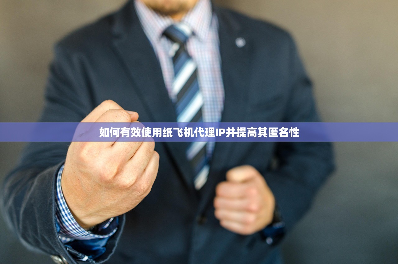 如何有效使用纸飞机代理IP并提高其匿名性 如何有效使用纸飞机代理IP并提高其匿名性
