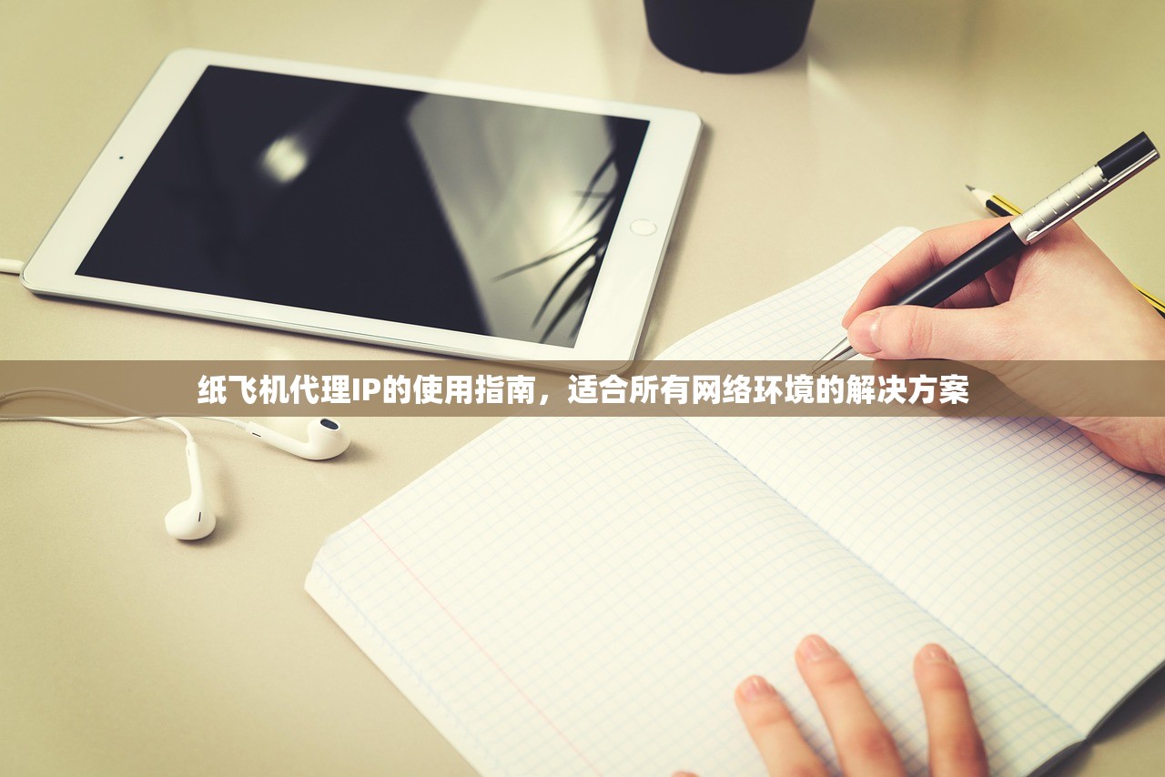 纸飞机代理IP的使用指南，适合所有网络环境的解决方案，纸飞机代理IP使用指南，全方位网络环境下的解决方案