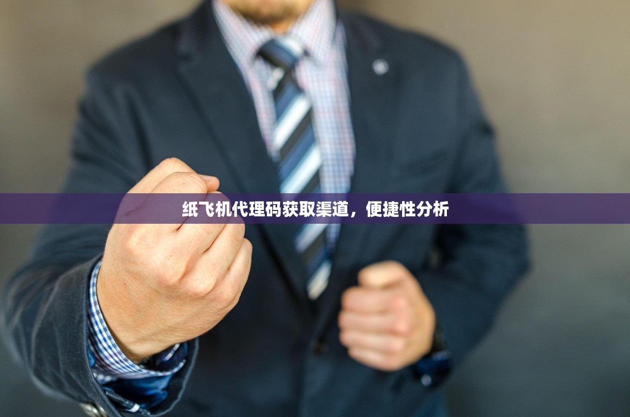 纸飞机代理码获取渠道,便捷性分析 纸飞机代理码获取渠道,便捷性分析