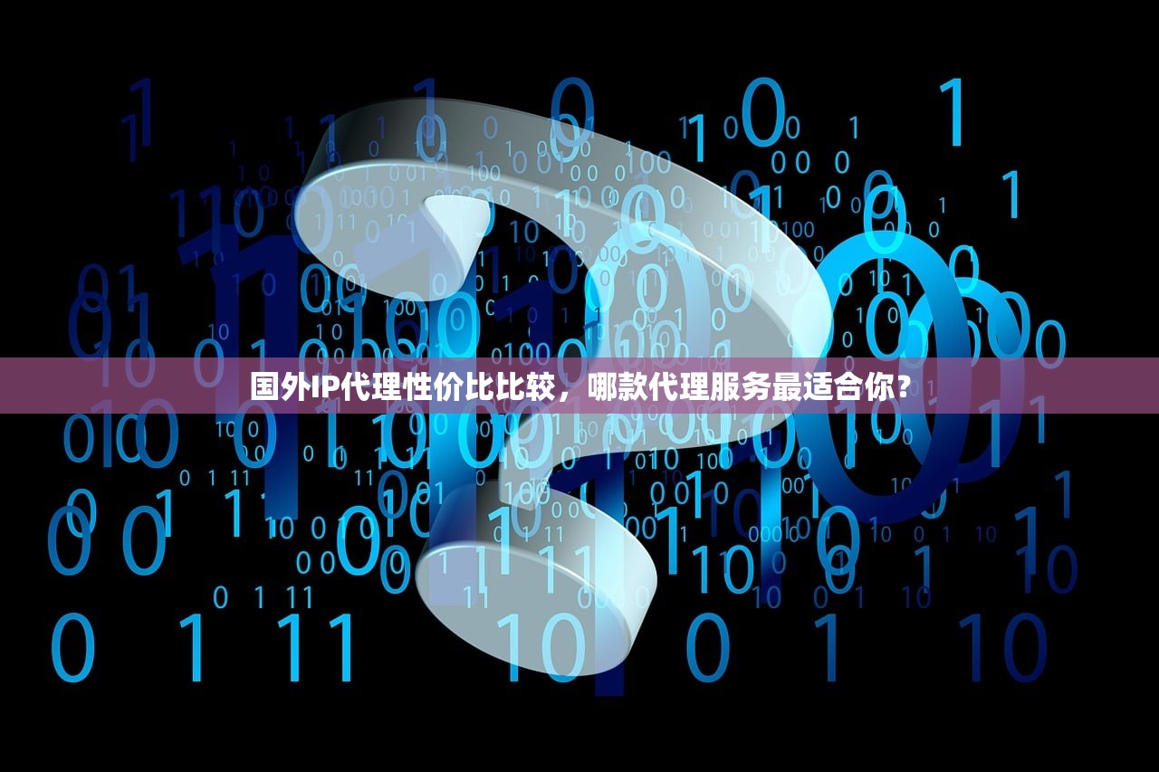 国外IP代理性价比比较,哪款代理服务最适合你? 国外IP代理性价比比较,哪款代理服务最适合你?