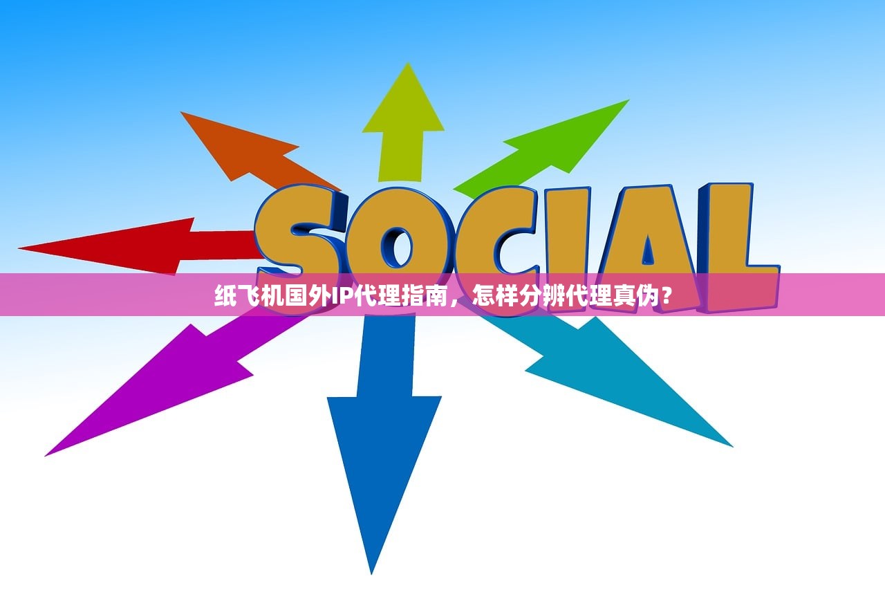 纸飞机国外IP代理指南,怎样分辨代理真伪? 纸飞机国外IP代理指南,怎样分辨代理真伪?