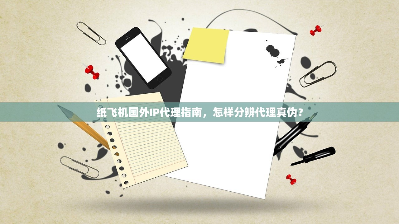 纸飞机国外IP代理指南,怎样分辨代理真伪? 纸飞机国外IP代理指南,怎样分辨代理真伪?