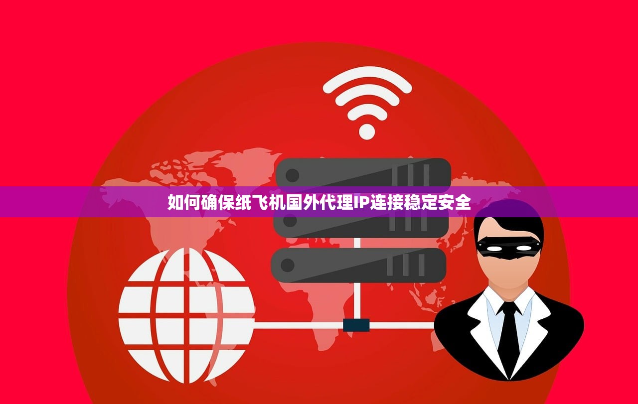 如何确保纸飞机国外代理IP连接稳定安全 如何确保纸飞机国外代理IP连接稳定安全