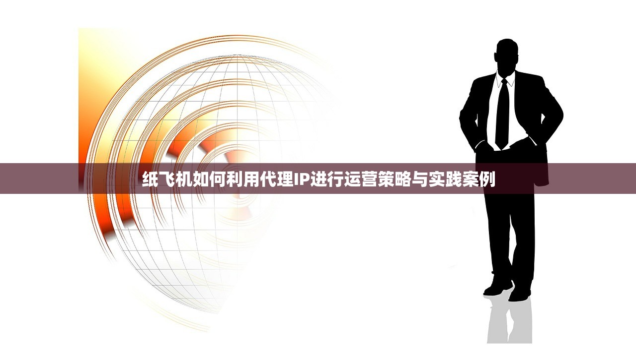 纸飞机如何利用代理IP进行运营策略与实践案例 纸飞机如何利用代理IP进行运营策略与实践案例