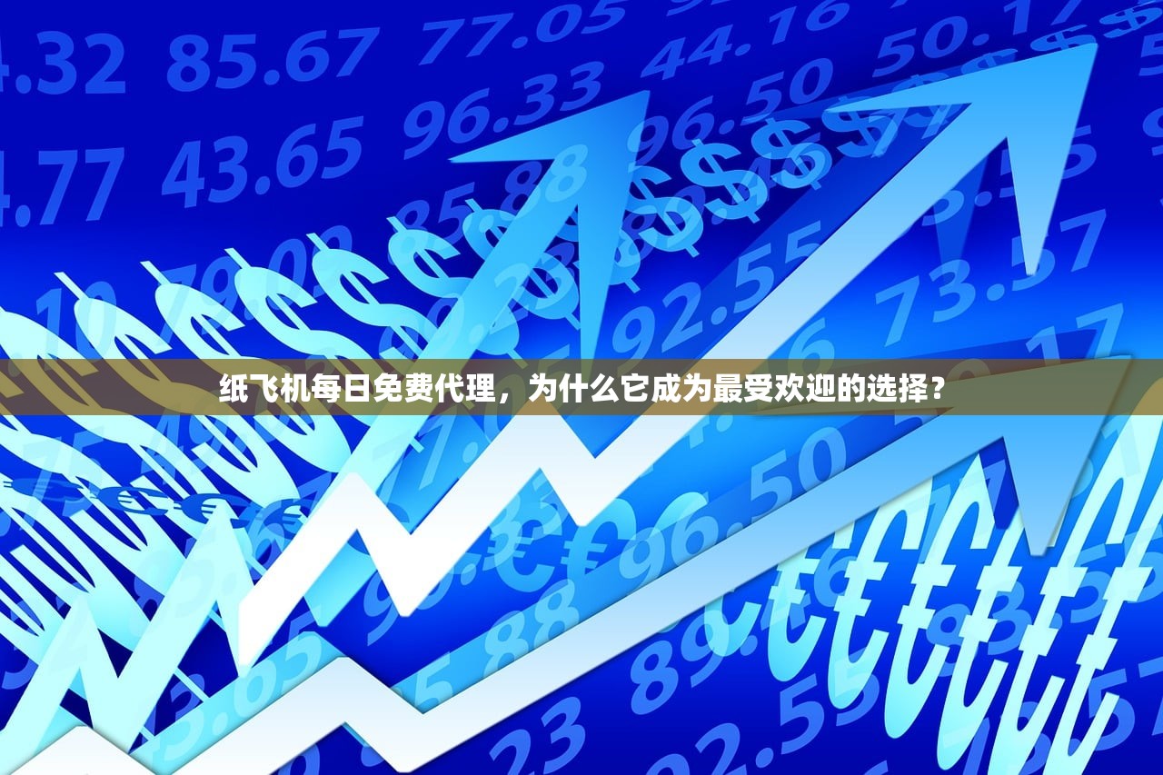 纸飞机每日免费代理,为什么它成为最受欢迎的选择? 纸飞机每日免费代理,为什么它成为最受欢迎的选择?
