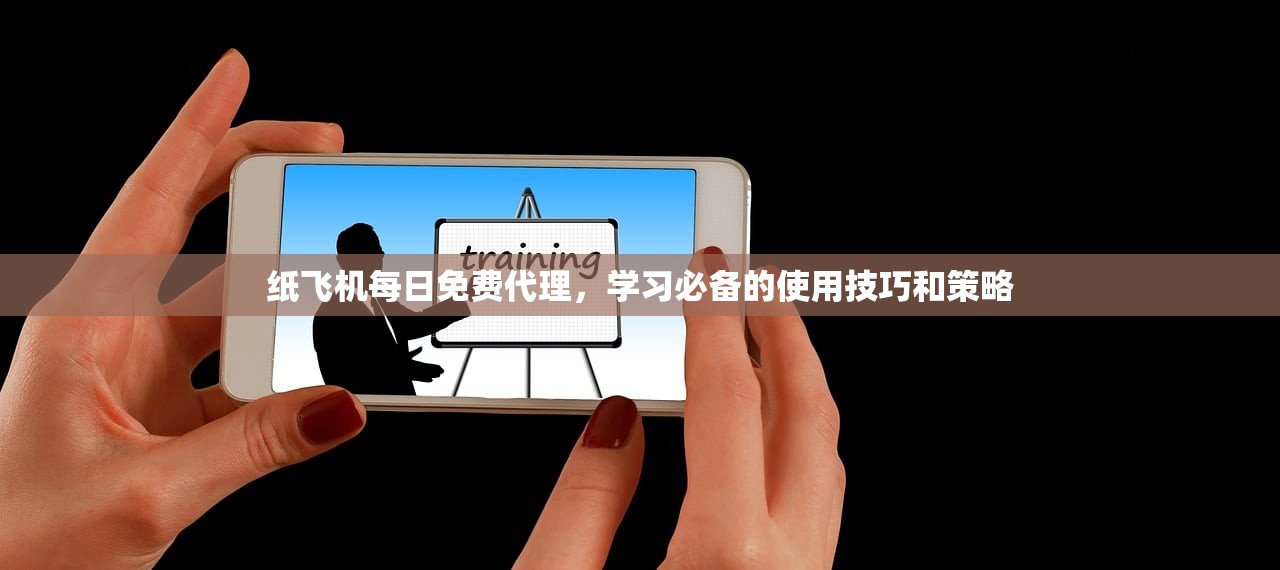 纸飞机每日免费代理,学习必备的使用技巧和策略 纸飞机每日免费代理,学习必备的使用技巧和策略