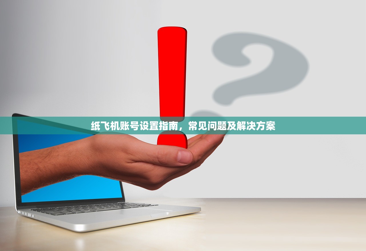 纸飞机账号设置指南，常见问题及解决方案