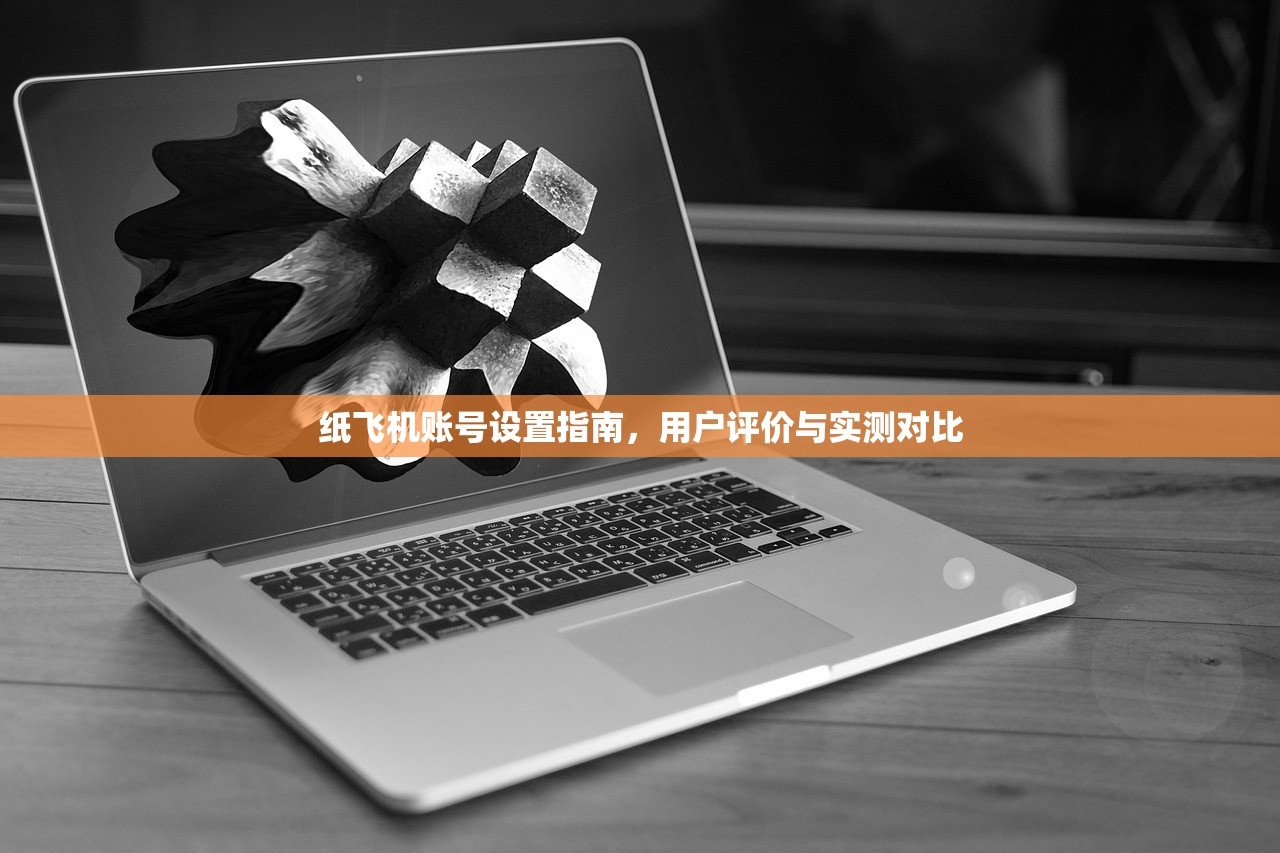 纸飞机账号设置指南,用户评价与实测对比 纸飞机账号设置指南,用户评价与实测对比