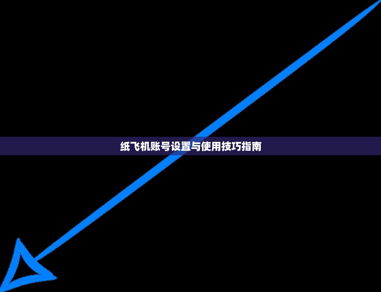纸飞机账号设置与使用技巧指南 纸飞机账号设置与使用技巧指南