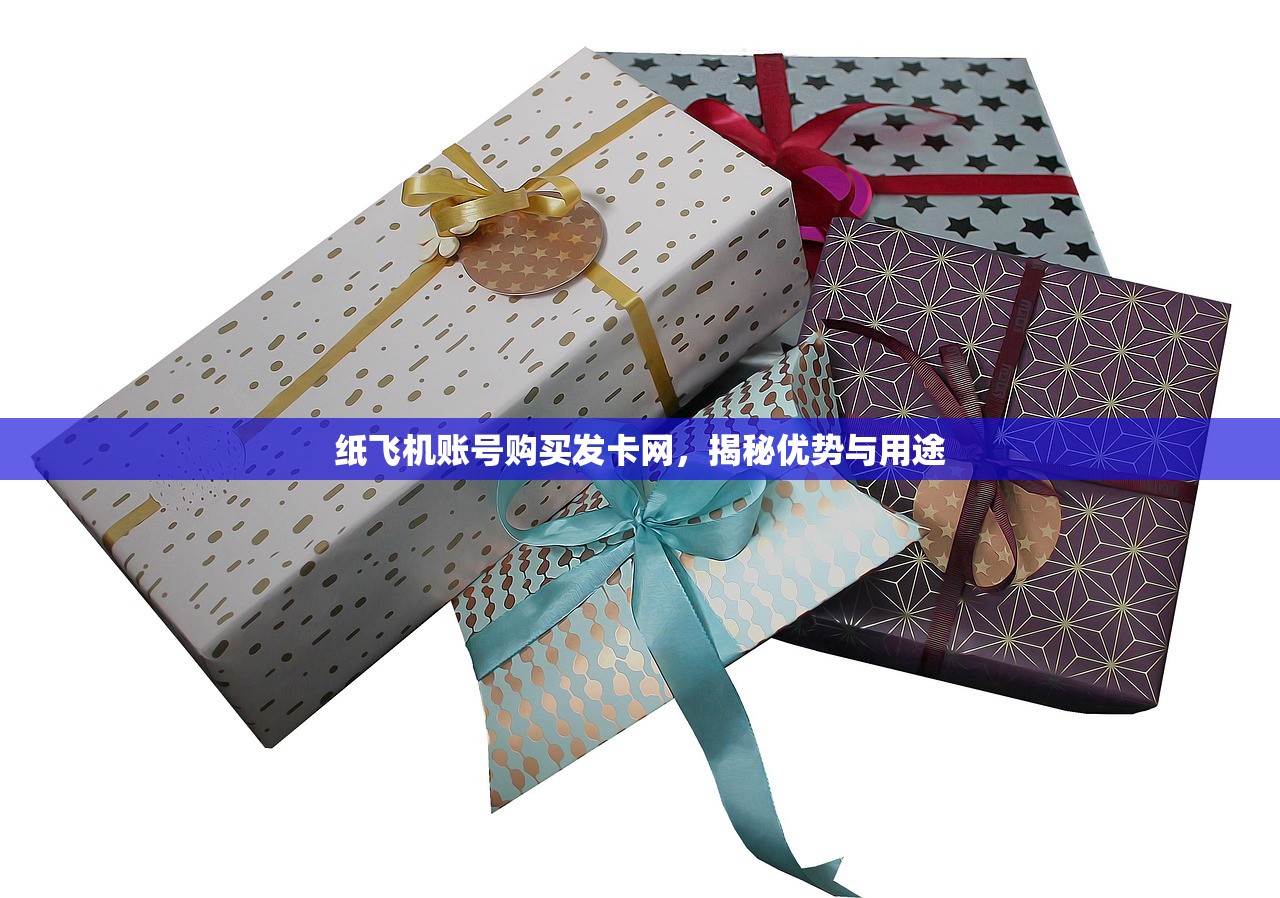 纸飞机账号购买发卡网,揭秘优势与用途 纸飞机账号购买发卡网,揭秘优势与用途
