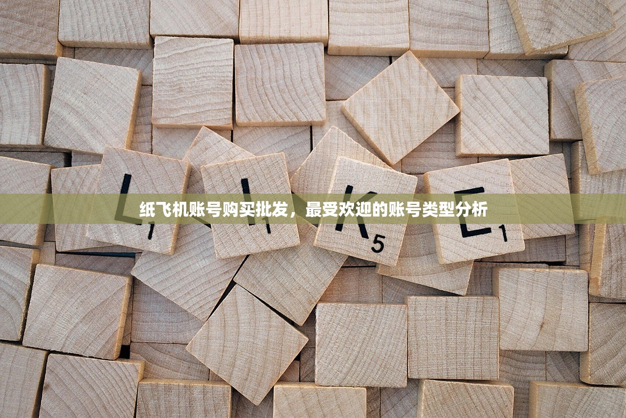纸飞机账号购买批发，最受欢迎的账号类型分析