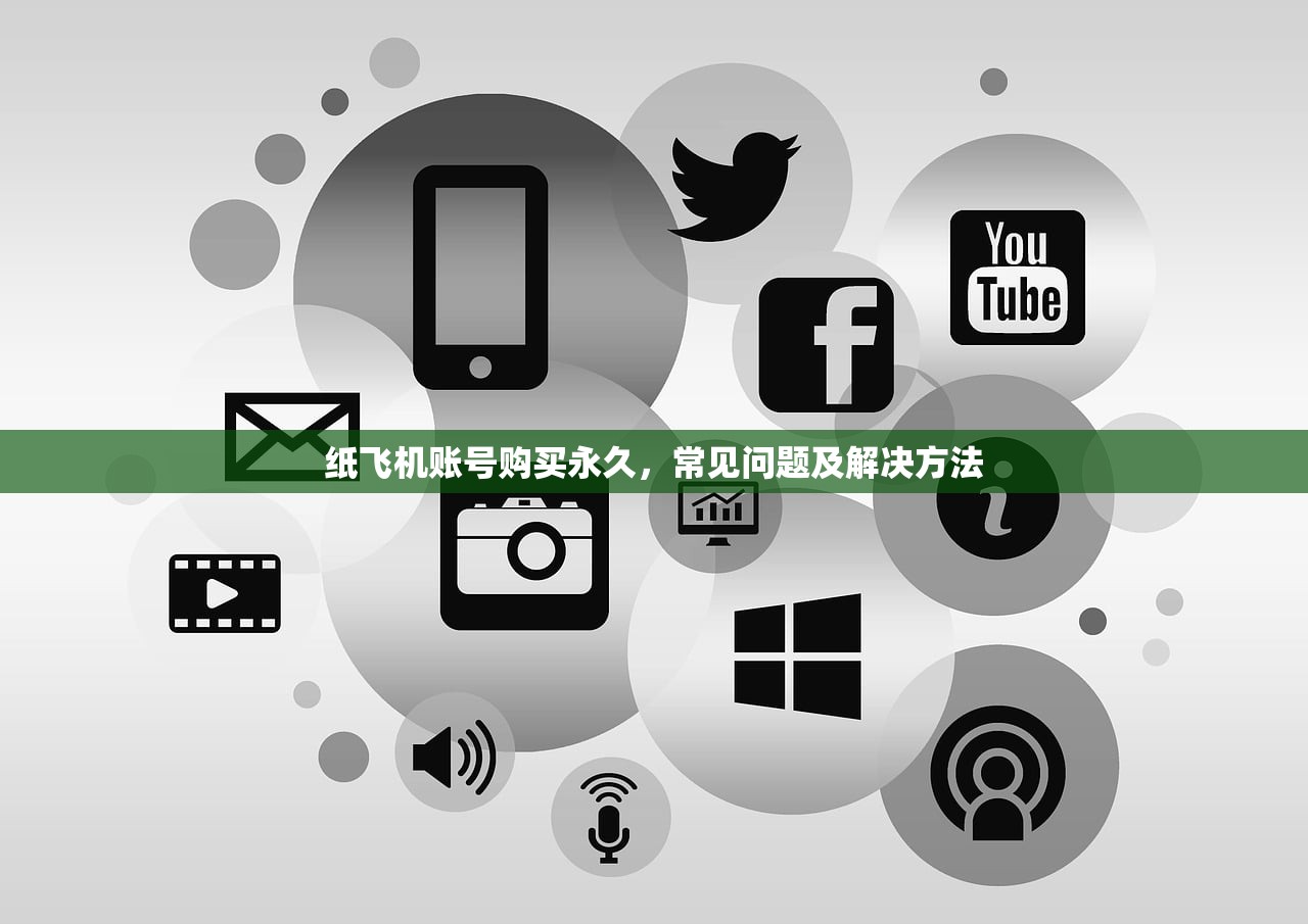 纸飞机账号购买永久,常见问题及解决方法 纸飞机账号购买永久,常见问题及解决方法