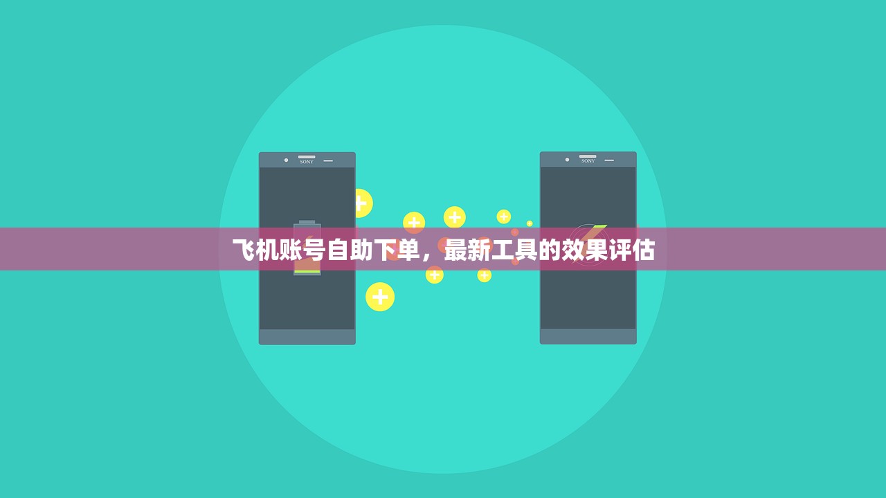 飞机账号自助下单,最新工具的效果评估 飞机账号自助下单,最新工具的效果评估