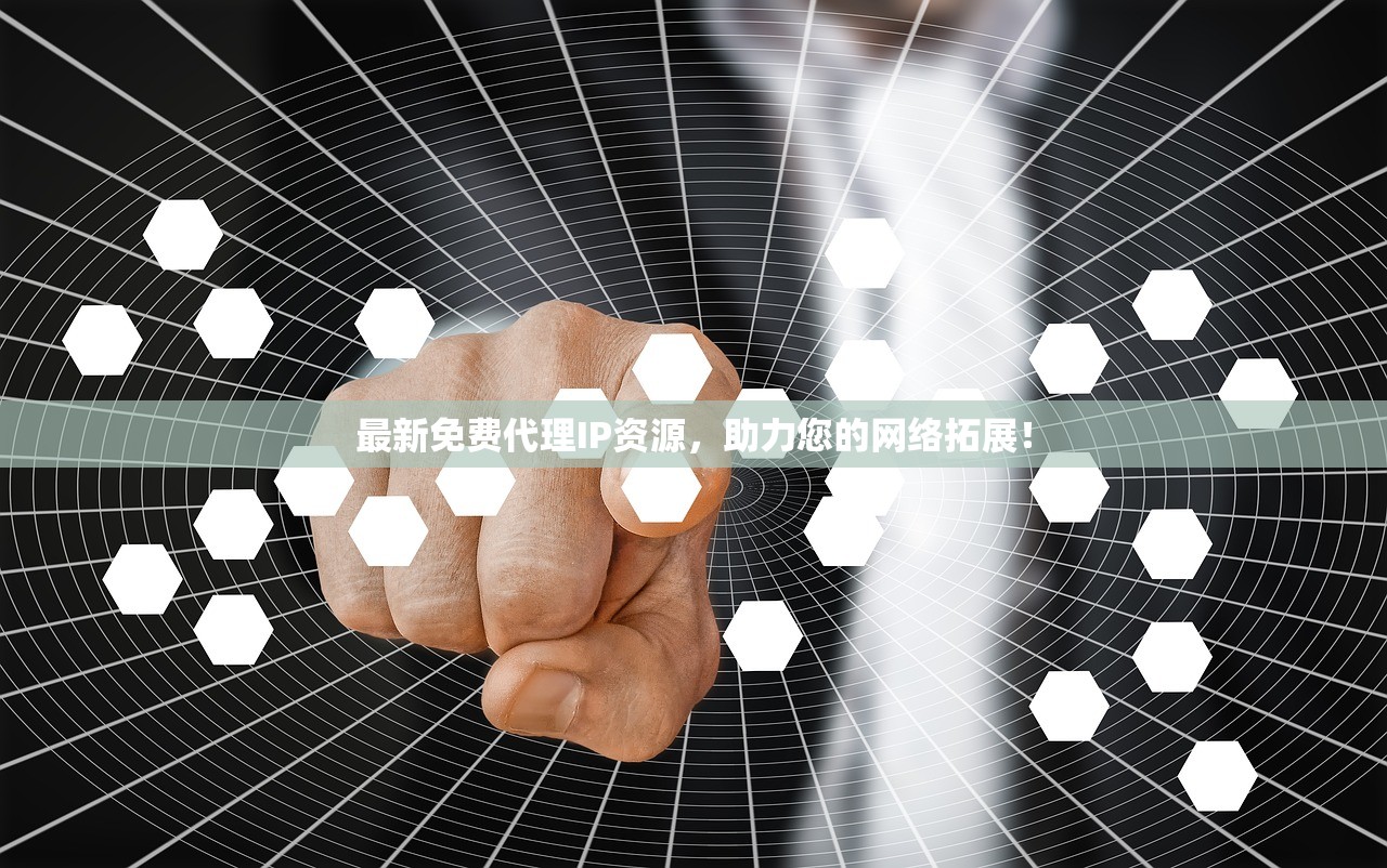 最新免费代理IP资源，助力您的网络拓展！最新免费代理IP资源，助您网络拓展