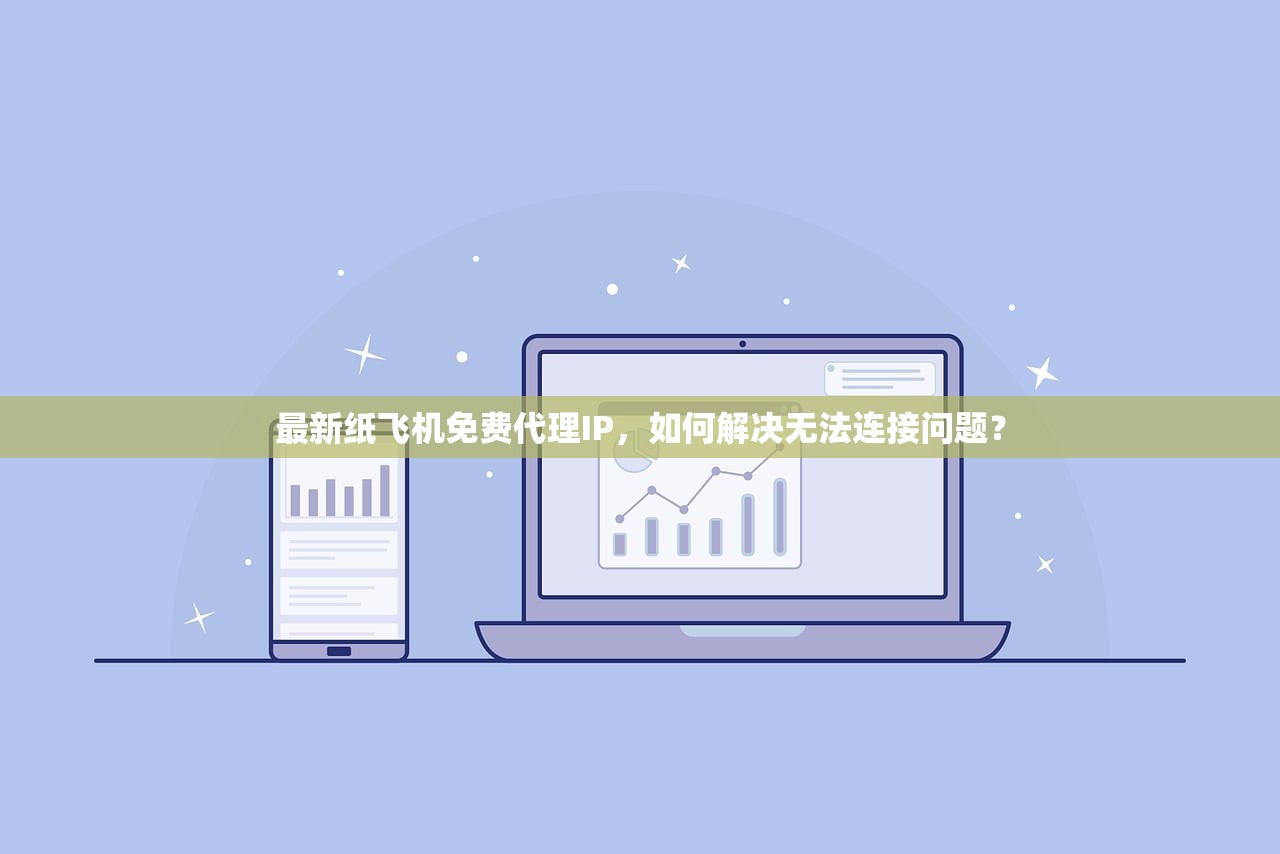 最新纸飞机免费代理IP,如何解决无法连接问题? 最新纸飞机免费代理IP,如何解决无法连接问题?