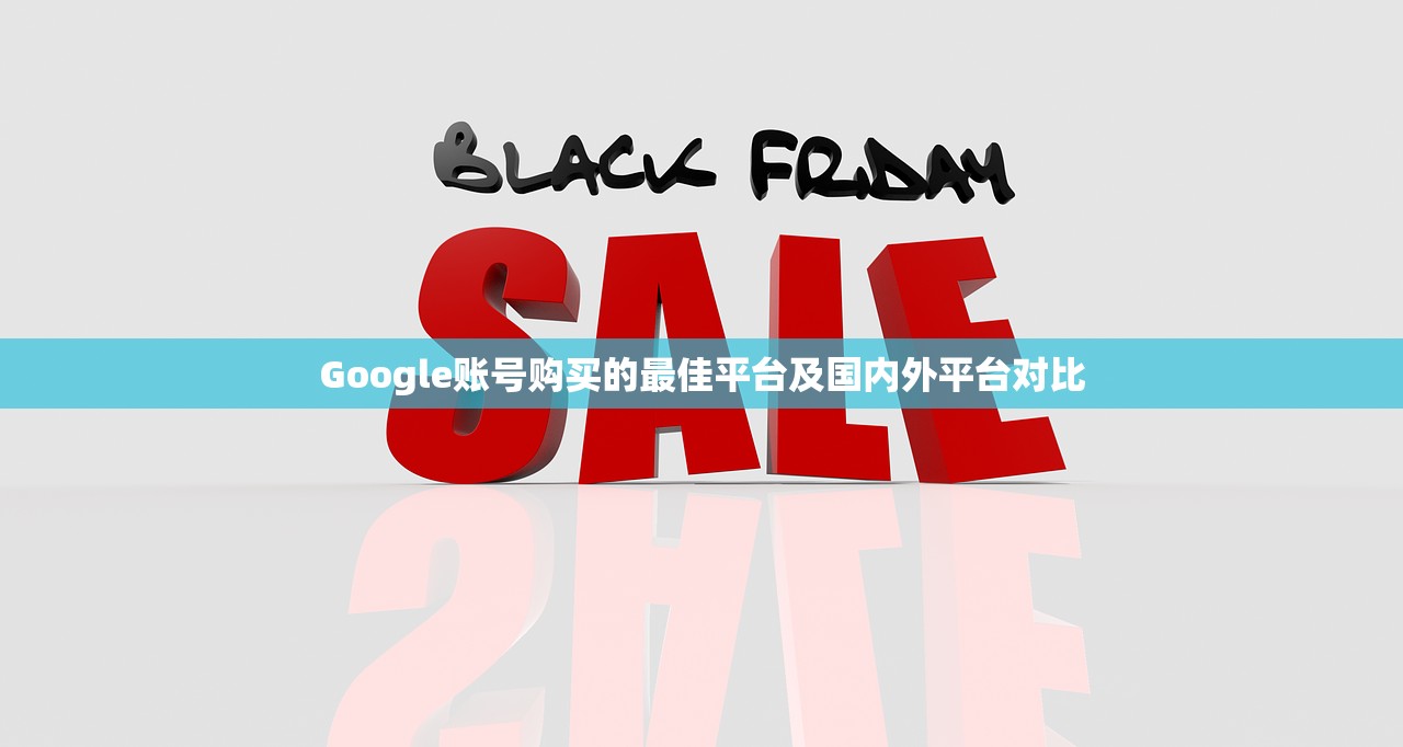 Google账号购买的最佳平台及国内外平台对比