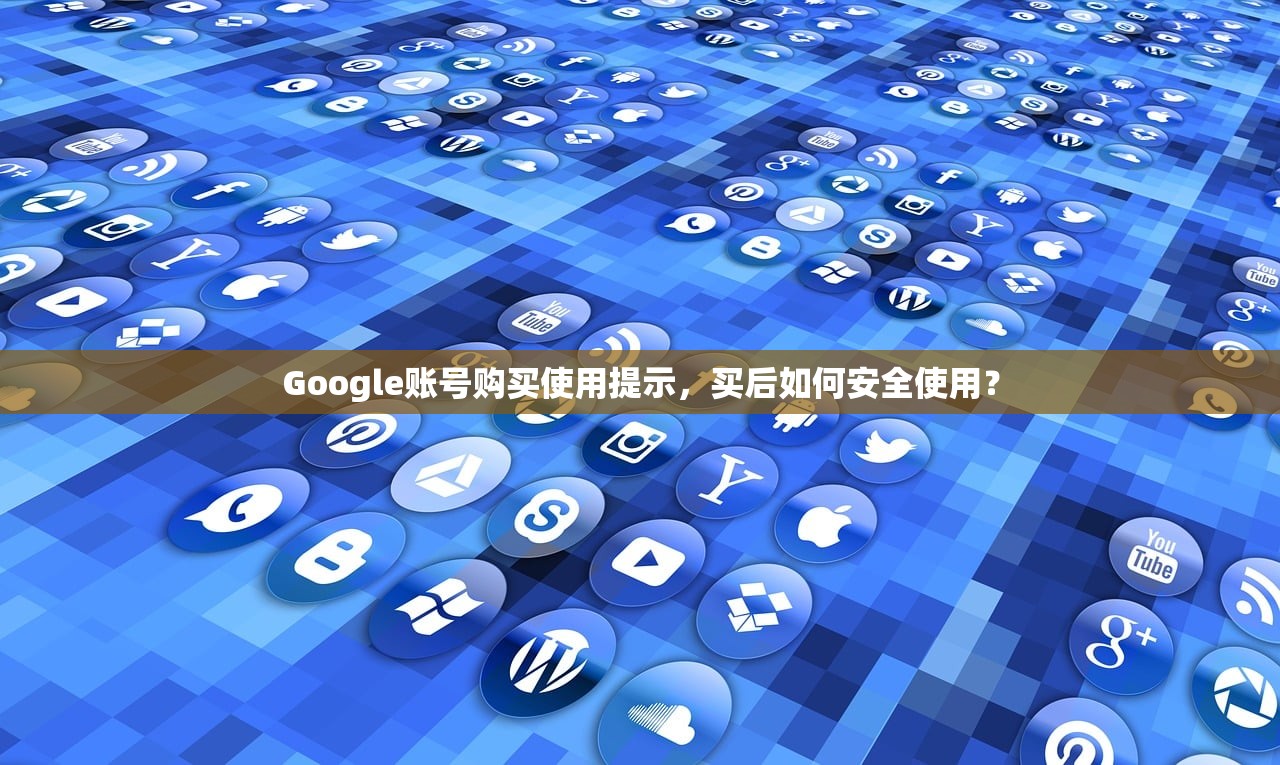 Google账号购买使用提示,买后如何安全使用? Google账号购买使用提示,买后如何安全使用?
